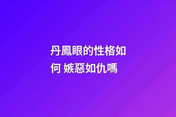 丹鳳眼的性格如何 嫉惡如仇嗎